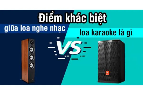 SO SÁNH SỰ KHÁC BIỆT GIỮA LOA NGHE NHẠC VÀ LOA HÁT KARAOKE