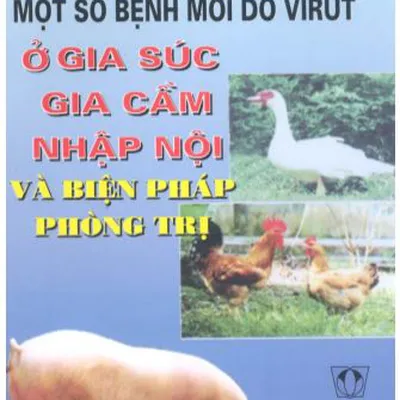 SÁCH: MỘT SỐ BỆNH MỚI DO VIRUT Ở GIA SÚC GIA CẦM NHẬP NỘI VÀ BIỆN PHÁP PHÒNG TRỊ
