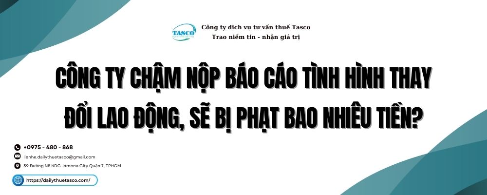 Công ty chậm nộp báo cáo tình hình thay đổi lao động, sẽ bị phạt bao nhiêu tiền? cùng Tasco giải đáp qua bài viết dưới đây bạn nhé