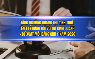 Tăng ngưỡng doanh thu tính thuế lên 1 tỷ đồng đối với hộ kinh doanh – Đề xuất mới đáng chú ý năm 2026