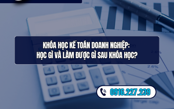 Khóa học Kế toán doanh nghiệp: Học gì và làm được gì sau khóa học?