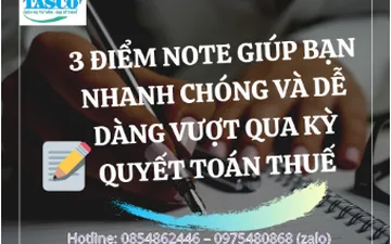 3 ĐIỂM NOTE GIÚP BẠN VƯỢT QUA KỲ QUYẾT TOÁN THUẾ NHANH CHÓNG VÀ DỄ DÀNG