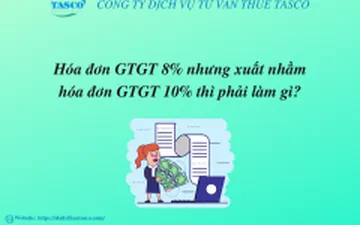 Hóa đơn GTGT 8% nhưng xuất nhầm hóa đơn GTGT 10% thì phải làm gì