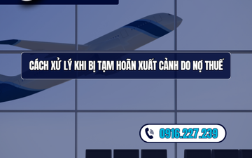 Cách xử lý khi bị tạm hoãn xuất cảnh do nợ thuế