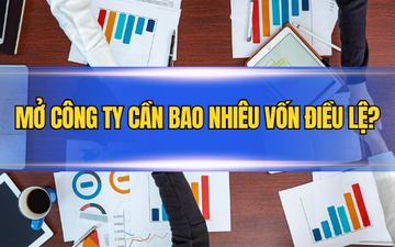 Mở công ty cần bao nhiêu vốn điều lệ?