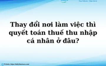 Thay đổi nơi làm việc thì quyết toán thuế thu nhập cá nhân ở đâu?