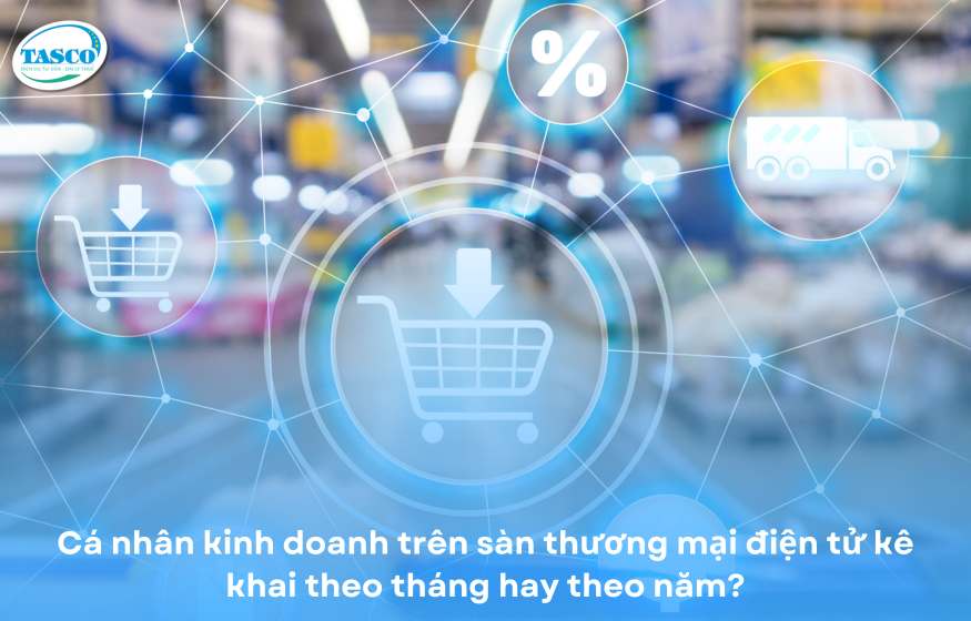 Cá nhân kinh doanh trên sàn thương mại điện tử kê khai theo tháng hay theo năm? Cá nhân kinh doanh trên sàn thương mại điện tử kê khai theo tháng hay theo năm?