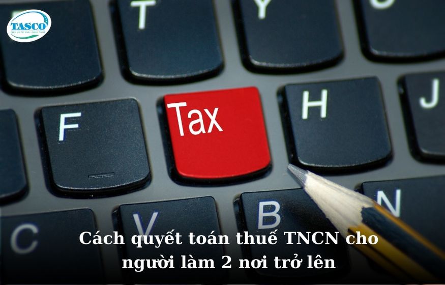 Cách quyết toán thuế TNCN cho người làm 2 nơi trở lên Cách quyết toán thuế TNCN cho người làm 2 nơi trở lên