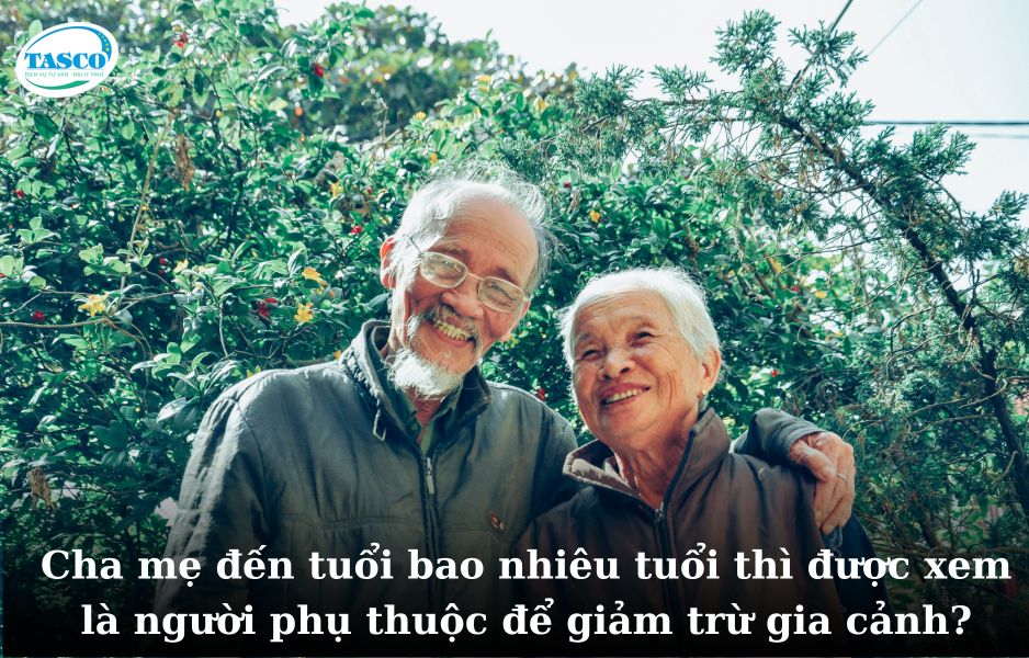 Cha mẹ đến tuổi bao nhiêu tuổi thì được xem là người phụ thuộc để giảm trừ gia cảnh? Cha mẹ đến tuổi bao nhiêu tuổi thì được xem là người phụ thuộc để giảm trừ gia cảnh?