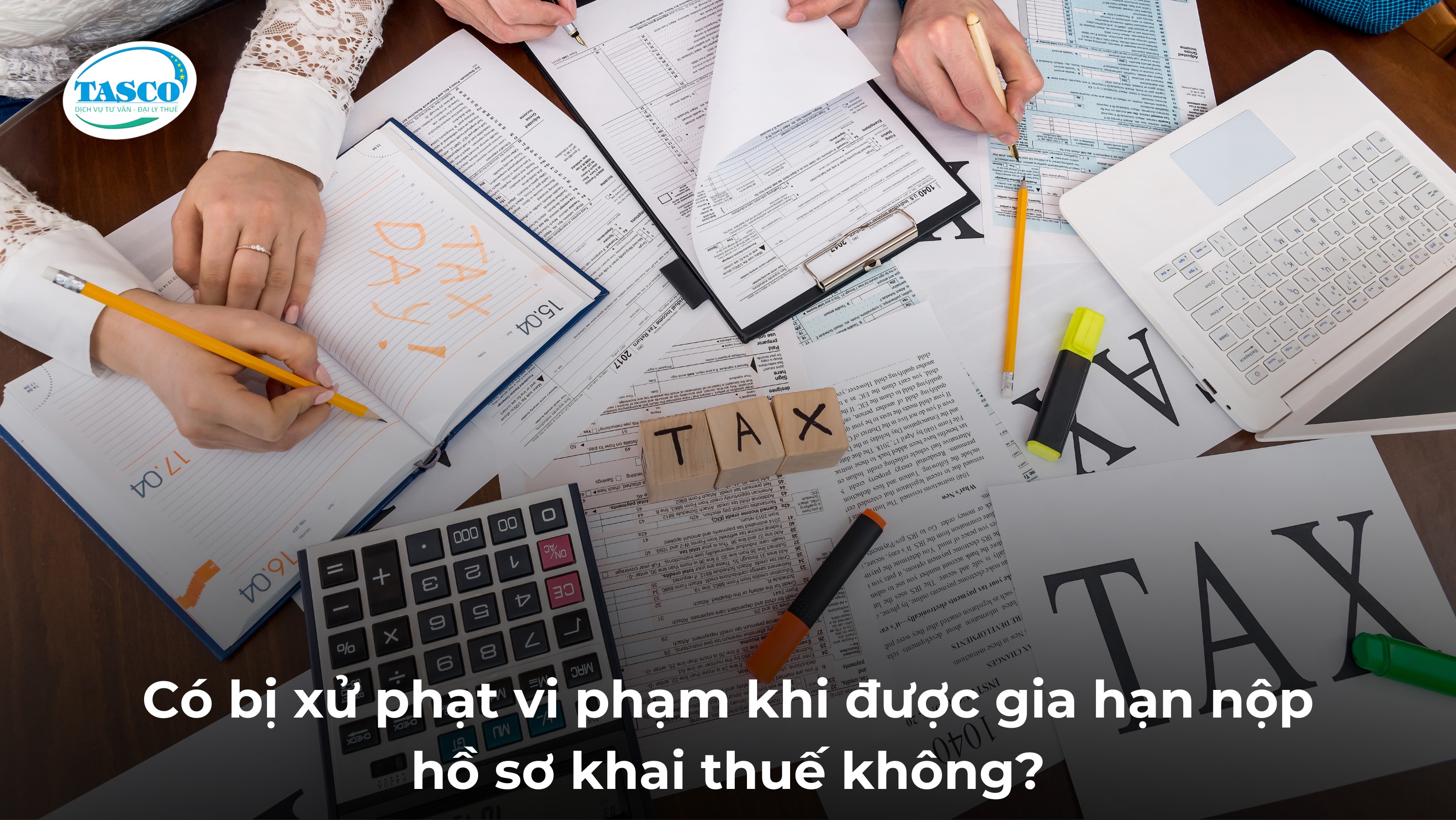 Có bị xử phạt vi phạm khi được gia hạn nộp hồ sơ khai thuế không? Có bị xử phạt vi phạm khi được gia hạn nộp hồ sơ khai thuế không?