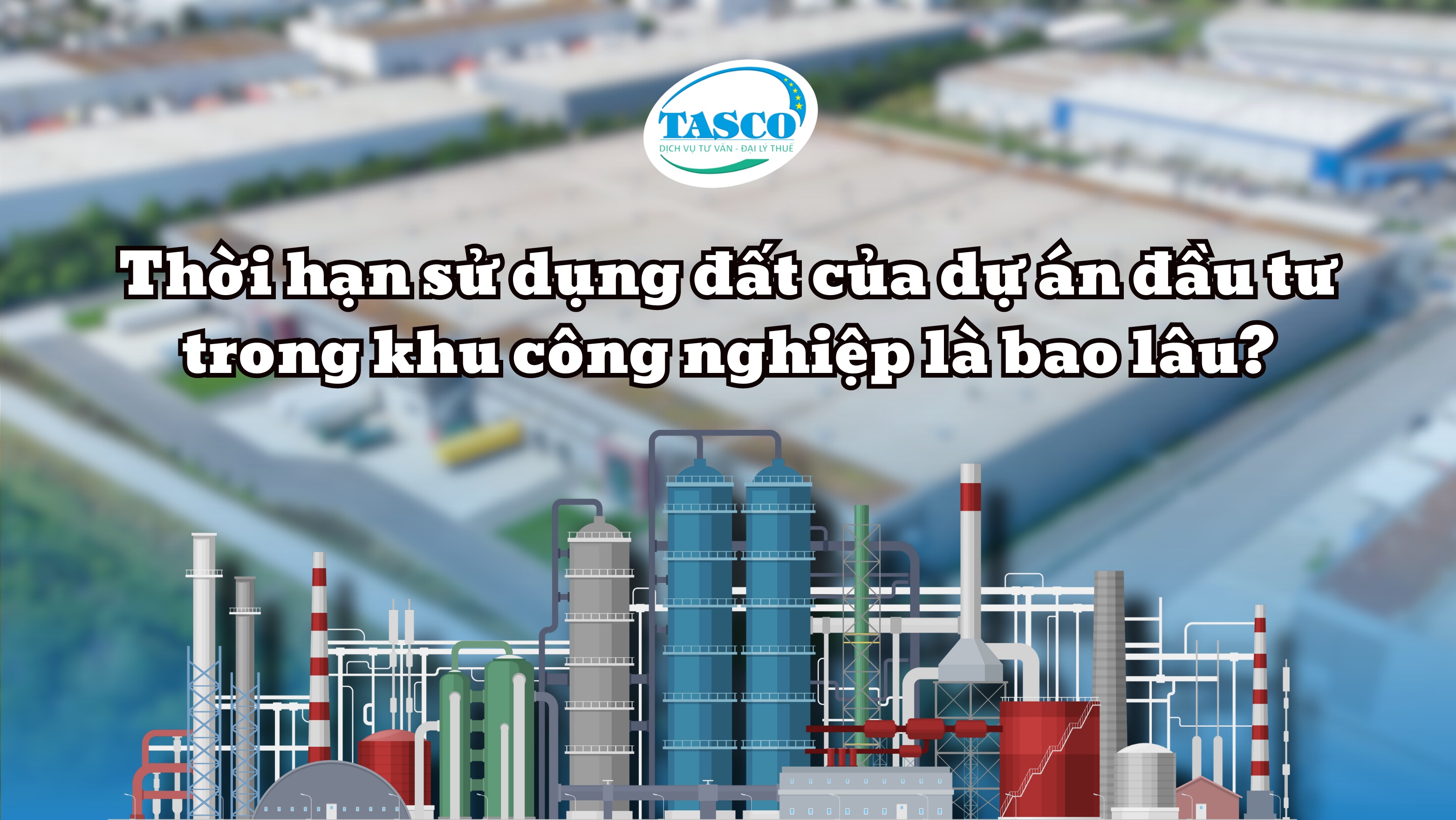 Thời hạn sử dụng đất của dự án đầu tư trong khu công nghiệp là bao lâu? Thời hạn sử dụng đất của dự án đầu tư trong khu công nghiệp là bao lâu?