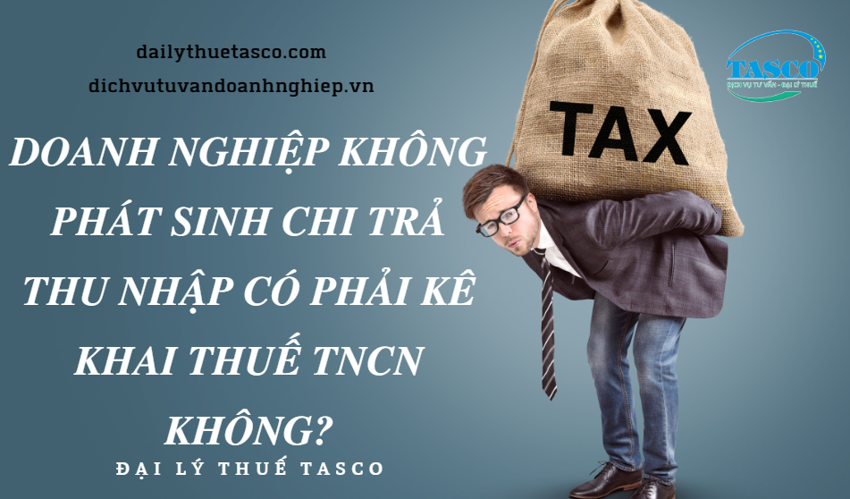 Doanh nghiệp dù có hay không phát sinh chi trả thu nhập vẫn phải kê khai thuế TNCN