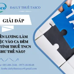 Giải đáp: Lương nhận được do làm việc vào ca đêm thì tính thuế TNCN như thế nào?