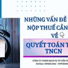 Hạn chót quyết toán thuế TNCN đang đến gần: NLĐ cần nắm những vấn đề sau