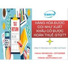 HÀNG HÓA ĐƯỢC COI NHƯ XUẤT KHẨU CÓ ĐƯỢC HOÀN THUẾ GTGT?