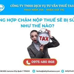 TRƯỜNG HỢP CHẬM NỘP THUẾ SẼ BỊ SỬ PHẠT NHƯ THẾ NÀO?