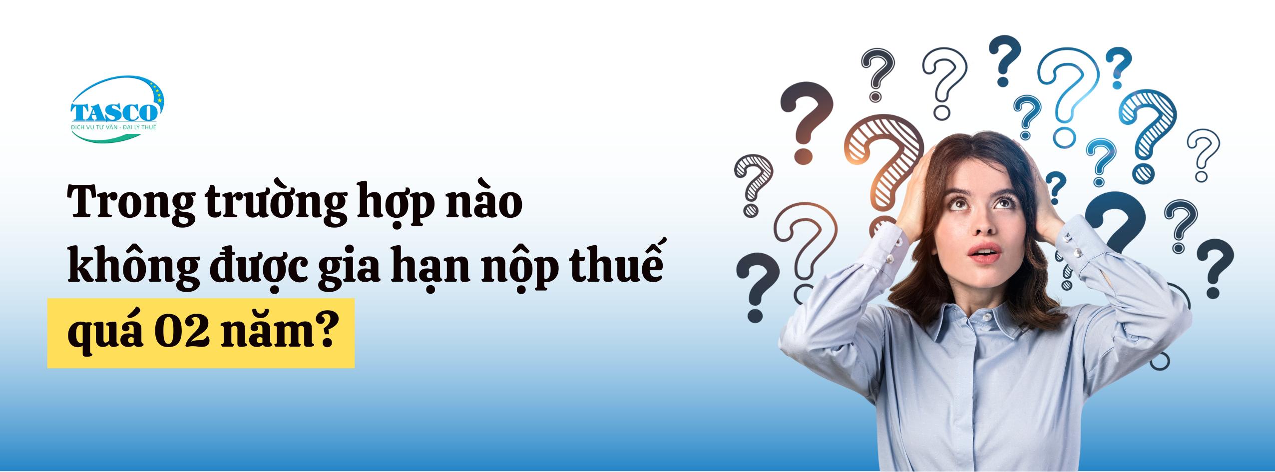 Trong trường hợp nào không được gia hạn nộp thuế quá 02 năm? Trong trường hợp nào không được gia hạn nộp thuế quá 02 năm?