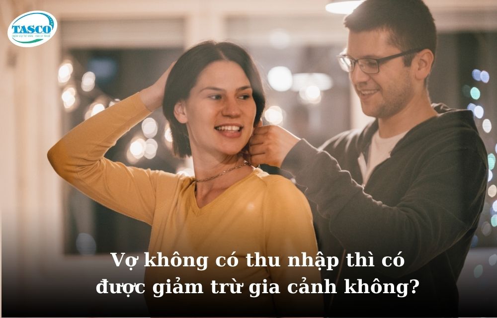 Vợ không có thu nhập có được tính giảm trừ gia cảnh không? Vợ không có thu nhập có được tính giảm trừ gia cảnh không?