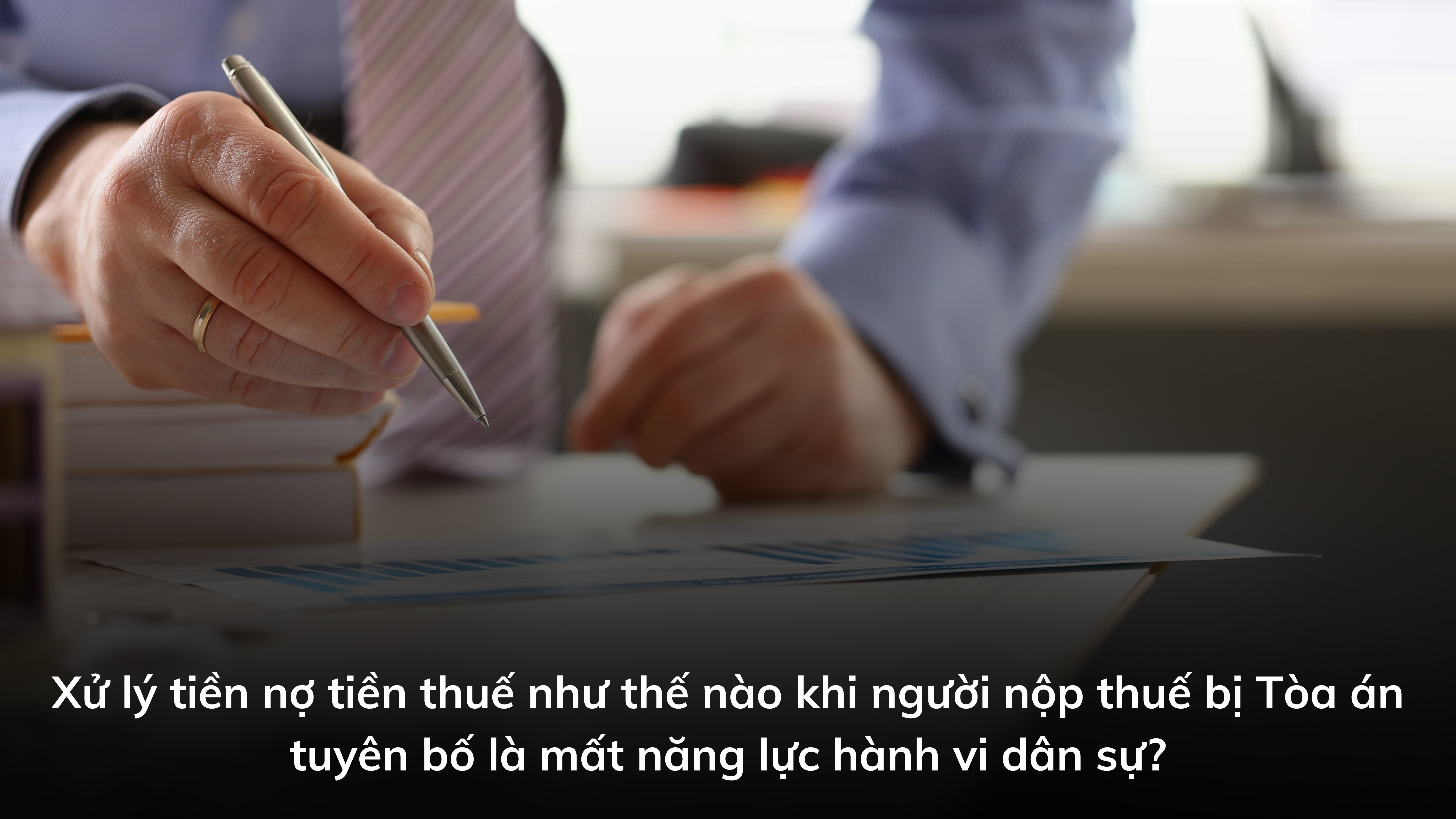 Xử lý tiền nợ tiền thuế như thế nào khi người nộp thuế bị Tòa án tuyên bố là mất năng lực hành vi dân sự? Xử lý tiền nợ tiền thuế như thế nào khi người nộp thuế bị Tòa án tuyên bố là mất năng lực hành vi dân sự?