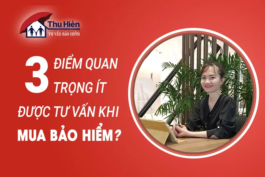 3 ĐIỂM QUAN TRỌNG ÍT ĐƯỢC TƯ VẤN KHI MUA BẢO HIỂM