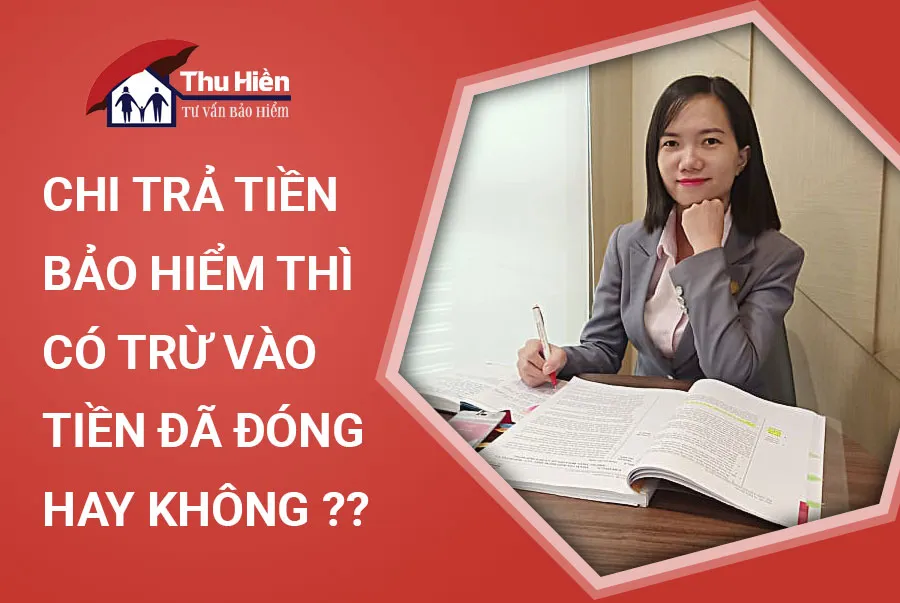 CHI TRẢ TIỀN BẢO HIỂM THÌ CÓ TRỪ VÀO TIỀN ĐÃ ĐÓNG HAY KHÔNG ??