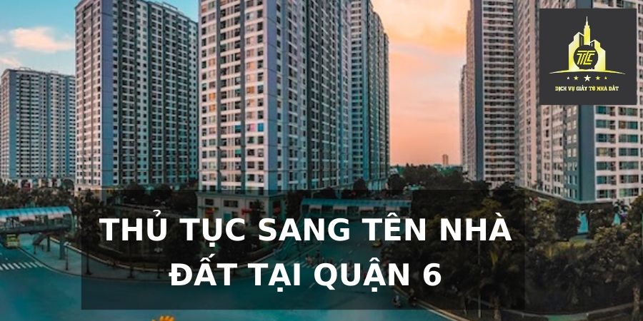 Thủ tục sang tên nhà đất tại Quận 6 Thủ tục sang tên nhà đất tại Quận 6