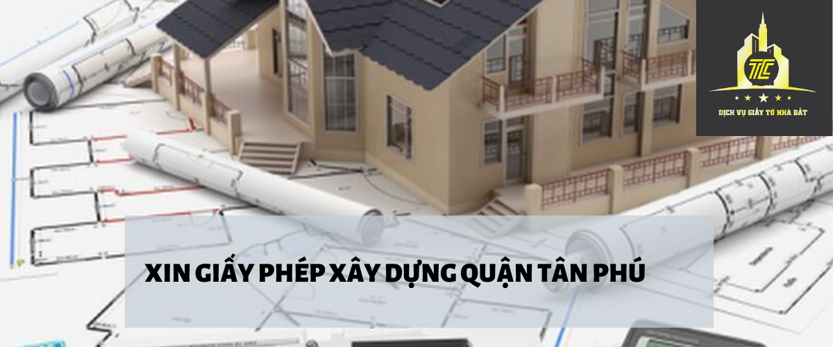 Thủ tục xin giấy phép xây dựng tại quận Tân Phú Thủ tục xin giấy phép xây dựng tại quận Tân Phú