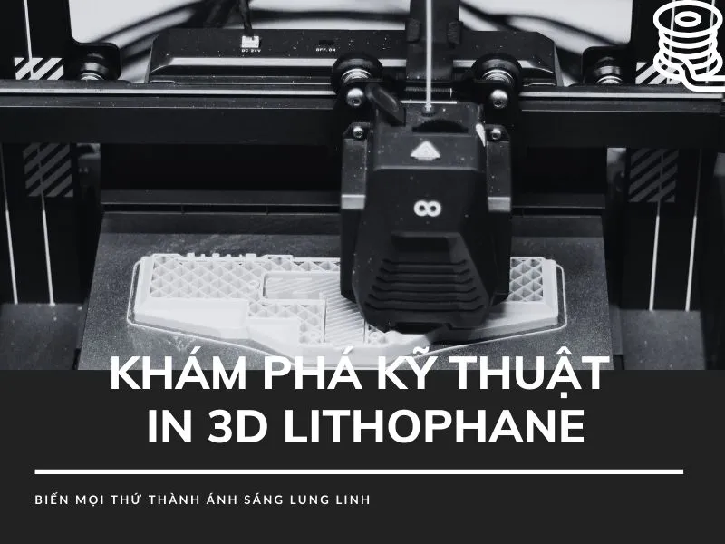 KHÁM PHÁ KỸ THUẬT IN 3D LITHOPHANE - BIẾN MỌI THỨ THÀNH ÁNH SÁNG LUNG LINH