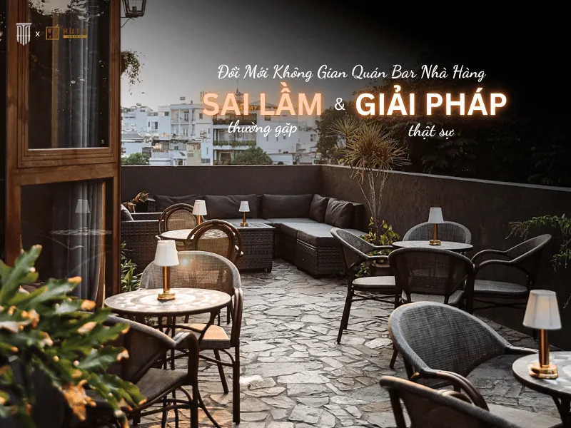 Đổi Mới Không Gian Quán Bar Nhà Hàng: Sai Lầm Thường Gặp Và Giải Pháp Thật Sự