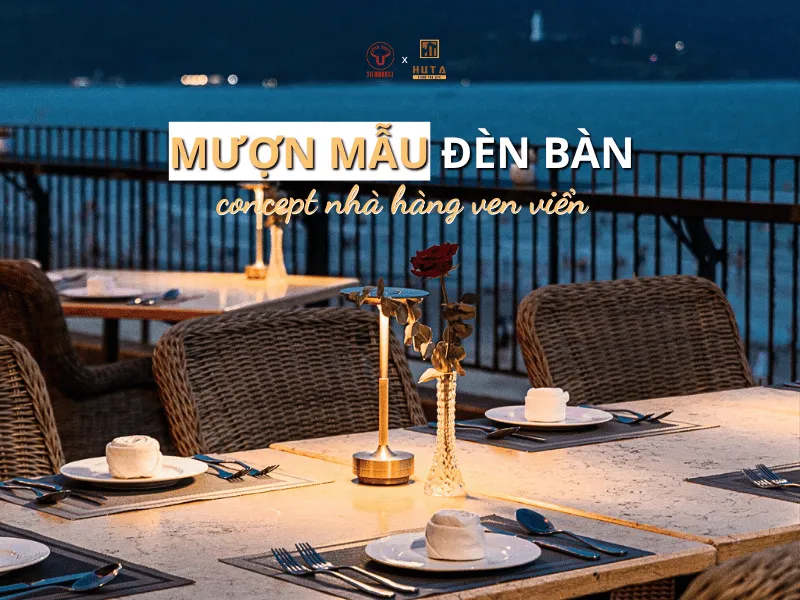 Mượn mẫu đèn bàn để đưa ra lựa chọn chuẩn cho nhà hàng ven biển