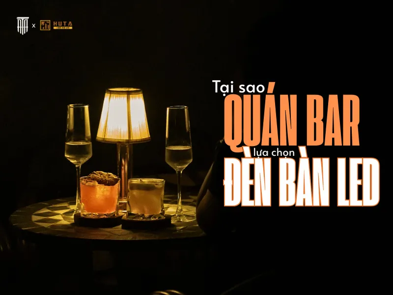 Tại Sao Nhiều Quán Bar Hiện Đại Đều Chọn Đèn Bàn LED HUTA?