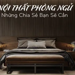 NỘI THẤT PHÒNG NGỦ_ NHỮNG CHIA SẺ CÓ THỂ BẠN SẼ CẦN