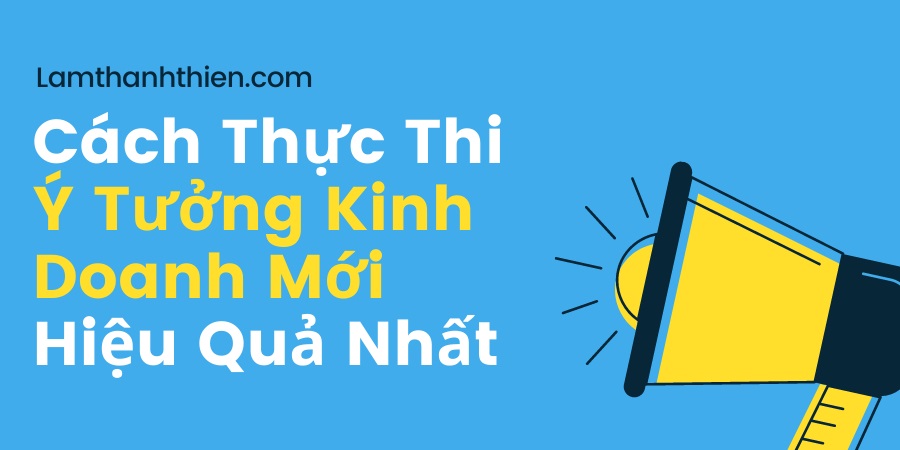 Cách thực thi ý tưởng kinh doanh mới hiệu quả nhất Cách thực thi ý tưởng kinh doanh mới hiệu quả nhất
