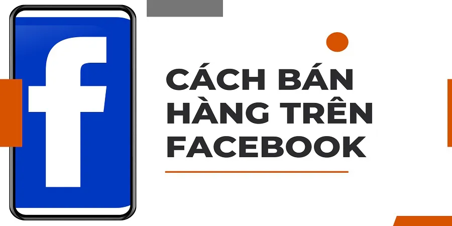 Hướng Dẫn Cách Bán Hàng Trên Facebook Hiệu Quả, Đắt Khách Cho Người Mới