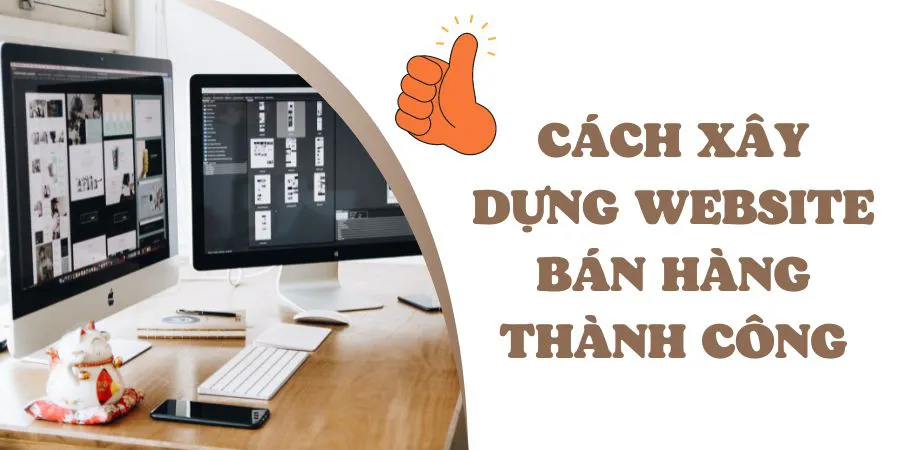 Hướng Dẫn Cách Xây Dựng Website Bán Hàng Thành Công Từ A Đến Z