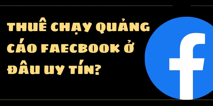 Thuê chạy quảng cáo facebook ở đâu uy tín?