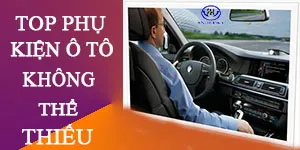 Top những món phụ kiện ô tô không thể thiếu???