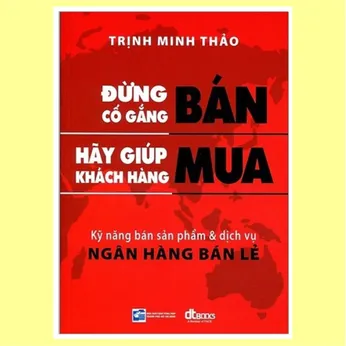 6/87 - Đừng cố gắng bán hãy giúp khách hàng mua: Bí quyết & kỹ năng bán sản phẩm dịch vụ ngân hàng bán lẻ