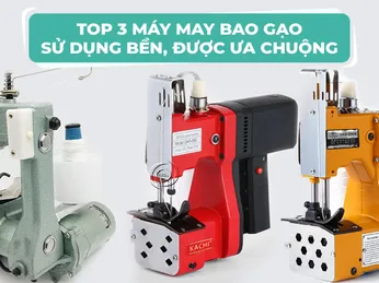 Top 3 máy may bao gạo sử dụng bền, được ưa chuộng 