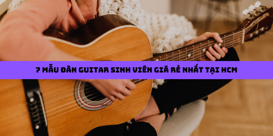 7 Mẫu đàn guitar sinh viên giá rẻ nhất tại HCM 7 Mẫu đàn guitar sinh viên giá rẻ nhất tại HCM