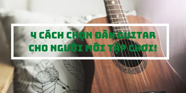 4 Cách chọn đàn guitar cho người mới tập chơi