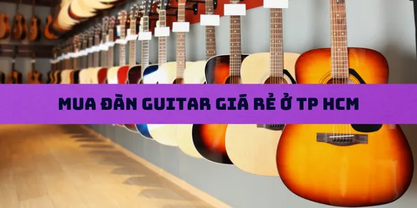 Mua Đàn Guitar Giá Rẻ Ở TP HCM | Xưởng Đàn Guitar Uy Tín