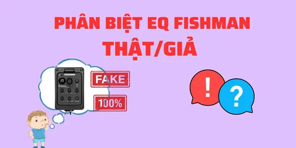 Hướng Dẫn Phân Biệt Eq Fishman Thật Giả Trên Thị Trường