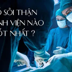 CÓ AI ĐÃ BIẾT mổ sỏi thận ở bệnh viện nào tốt nhất 2021 CHƯA?
