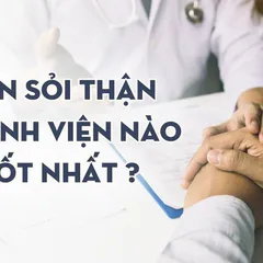 Tán sỏi thận ở bệnh viện nào TỐT NHẤT, AN TOÀN và HIỆU QUẢ?