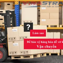 5 Bước cần lưu ý khi vận chuyển hàng hóa dễ vỡ