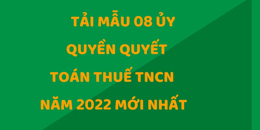 Tải Mẫu GIấy Ủy Quyền Quyết Toán Thuế TNCN Năm 2022 Mới Nhất