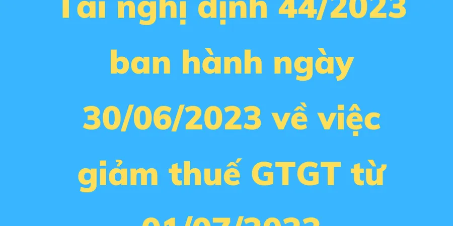 Tải file nghị định 44/2023 về việc giảm thuế GTGT từ 01/07/2023 đầy đủ tại đây
