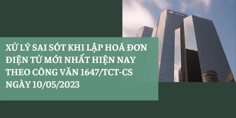 XỬ LÝ SAI SÓT KHI LẬP HOÁ ĐƠN ĐIỆN TỬ MỚI NHẤT HIỆN NAY THEO CÔNG VĂN 1647 NGÀY 10/05/2023