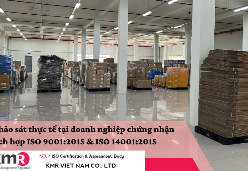 KHẢO SÁT THỰC TẾ TẠI DOANH NGHIỆP CHỨNG NHẬN TÍCH HỢP ISO 9001:2015 VÀ ISO 14001:2015 KHẢO SÁT THỰC TẾ TẠI DOANH NGHIỆP CHỨNG NHẬN TÍCH HỢP ISO 9001:2015 VÀ ISO 14001:2015